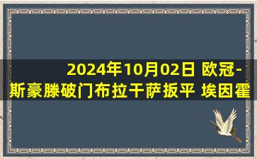 2024年10月02日 欧冠-斯豪滕破门布拉干萨扳平 埃因霍温1-1葡萄牙体育